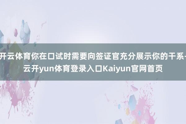 开云体育你在口试时需要向签证官充分展示你的干系-云开yun体育登录入口Kaiyun官网首页
