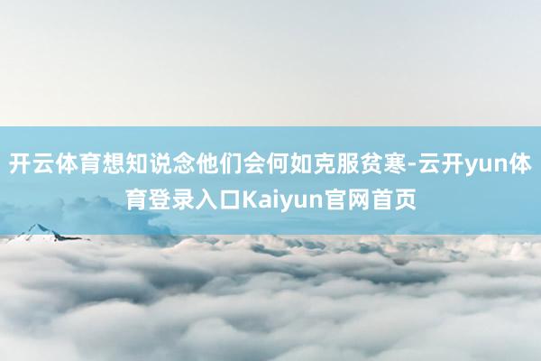 开云体育想知说念他们会何如克服贫寒-云开yun体育登录入口Kaiyun官网首页