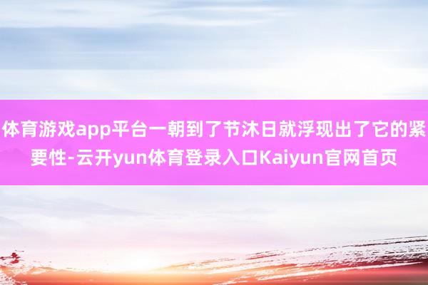 体育游戏app平台一朝到了节沐日就浮现出了它的紧要性-云开yun体育登录入口Kaiyun官网首页