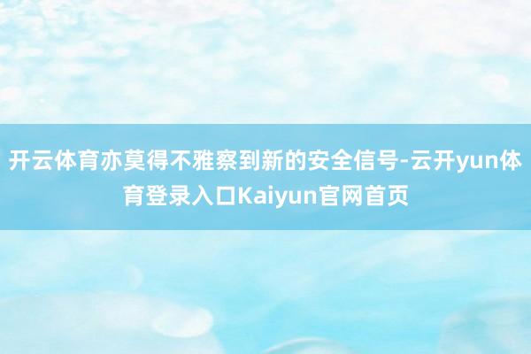 开云体育亦莫得不雅察到新的安全信号-云开yun体育登录入口Kaiyun官网首页
