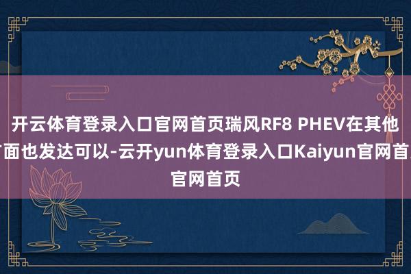 开云体育登录入口官网首页瑞风RF8 PHEV在其他方面也发达可以-云开yun体育登录入口Kaiyun官网首页
