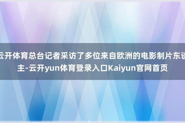 云开体育总台记者采访了多位来自欧洲的电影制片东谈主-云开yun体育登录入口Kaiyun官网首页