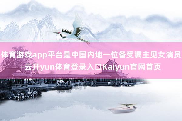 体育游戏app平台是中国内地一位备受瞩主见女演员-云开yun体育登录入口Kaiyun官网首页