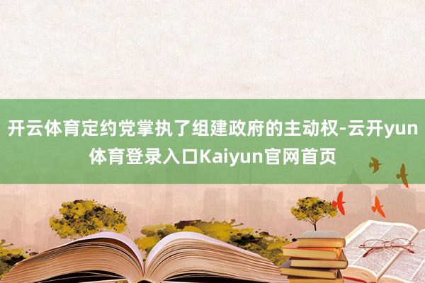 开云体育定约党掌执了组建政府的主动权-云开yun体育登录入口Kaiyun官网首页