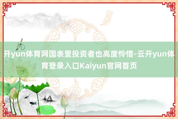 开yun体育网国表里投资者也高度怜惜-云开yun体育登录入口Kaiyun官网首页