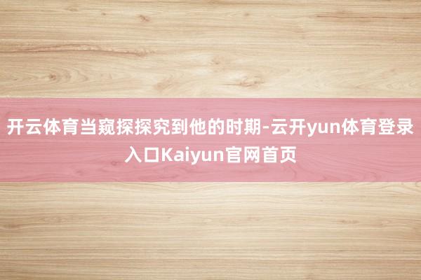 开云体育当窥探探究到他的时期-云开yun体育登录入口Kaiyun官网首页