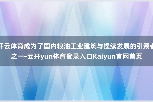 开云体育成为了国内粮油工业建筑与捏续发展的引颈者之一-云开yun体育登录入口Kaiyun官网首页