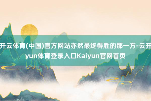 开云体育(中国)官方网站亦然最终得胜的那一方-云开yun体育登录入口Kaiyun官网首页