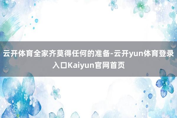 云开体育全家齐莫得任何的准备-云开yun体育登录入口Kaiyun官网首页