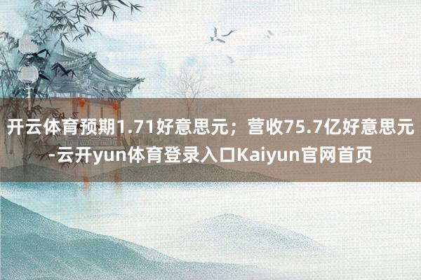 开云体育预期1.71好意思元;营收75.7亿好意思元-云开yun体育登录入口Kaiyun官网首页