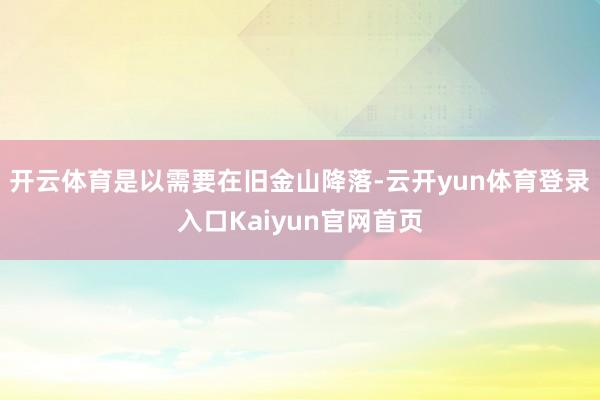 开云体育是以需要在旧金山降落-云开yun体育登录入口Kaiyun官网首页