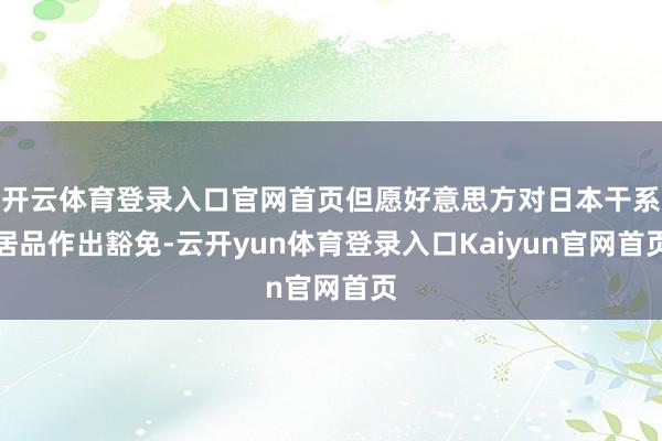 开云体育登录入口官网首页但愿好意思方对日本干系居品作出豁免-云开yun体育登录入口Kaiyun官网首页