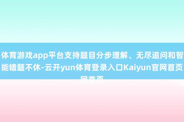 体育游戏app平台支持题目分步理解、无尽追问和智能错题不休-云开yun体育登录入口Kaiyun官网首页