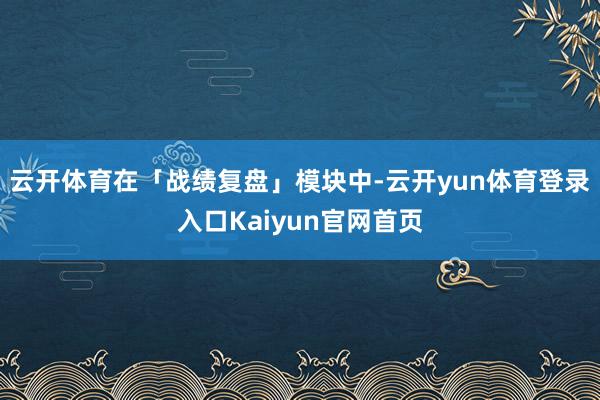 云开体育在「战绩复盘」模块中-云开yun体育登录入口Kaiyun官网首页