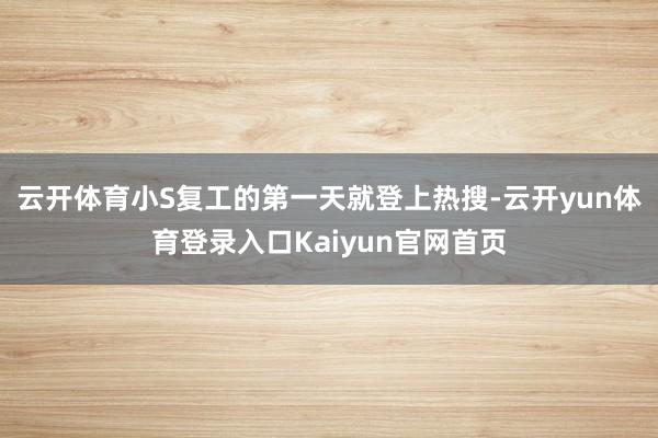 云开体育小S复工的第一天就登上热搜-云开yun体育登录入口Kaiyun官网首页