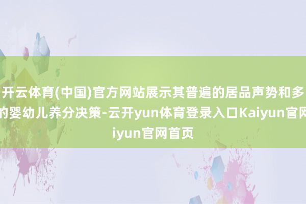 开云体育(中国)官方网站展示其普遍的居品声势和多元化的婴幼儿养分决策-云开yun体育登录入口Kaiyun官网首页