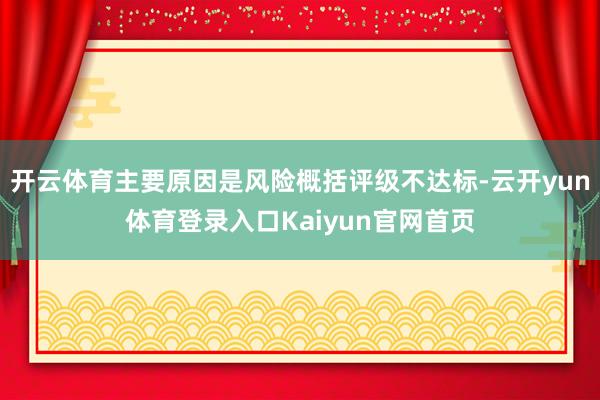 开云体育主要原因是风险概括评级不达标-云开yun体育登录入口Kaiyun官网首页